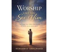 Worship Like You See Him: Unlocking the Three Dimensions of Faith: Islam, Iman, Ihsan