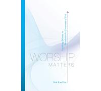 Worship Matters: Leading Others to Encounter the Greatness of God