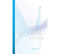 Worship Matters: Leading Others to Encounter the Greatness of God