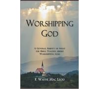 Worshipping God: A General Survey Of What The Bible Teaches About Worshipping God