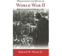 Worshipping the Myths of World War II by Edward W. Wood Edward W. Wood (Auteur)