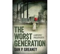 Worst Generation The A Myopic Prosperity by Dan Greaney Dan P Greaney (Auteur)