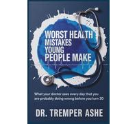 WORST HEALTH MISTAKES YOUNG PEOPLE MAKE: What Your Doctor Sees Every Day That You Are Probably Doing Wrong Before You Turn 30
