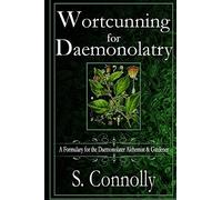 Wortcunning for Daemonolatry: A Formulary for the Daemonolater Alchemist and Gardener