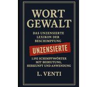 Wortgewalt! Das unzensierte Lexikon der Beschimpfung: 1.592 Schimpfwörter mit Bedeutung, Herkunft und Anwendung