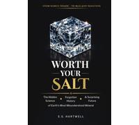 WORTH YOUR SALT - The Hidden Science, Forgotten History, and Surprising Future of Earth's Most Misunderstood Mineral