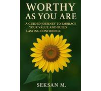 Worthy as You Are: A Guided Journey to Embrace Your Value and Build Lasting Confidence