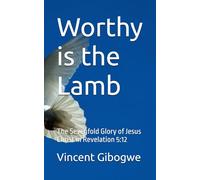 Worthy is the Lamb: The Sevenfold Glory of Jesus Christ in Revelation 5:12