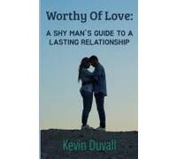 Worthy Of Love: A Shy Man's Guide To A Lasting Relationship
