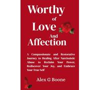 Worthy of Love and Affection: A Compassionate and Restorative Journey to Healing After Narcissistic Abuse to Reclaim Your Power, Rediscover Your Joy, and Embrace Your True Self