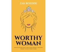 WORTHY WOMAN: How To Effortlessly Gain A Man's Respect, And Why 'Trying' To Get It Won't Work! - A Guide To Understanding What Men Value In A Woman