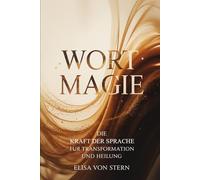 Wortmagie - Die Kraft der Sprache für Transformation und Heilung: Ein Weg zu bewusster Kommunikation, klaren Gedanken, innerer Neubewertung, Resonanz, ... Ordnung und achtsamer Ausdruckskraft