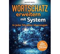 Wortschatz erweitern mit System - In jeder Situation überzeugen: In 3 Schritten zur perfekten Ausdrucksweise. Mehr Erfolg und Charisma im Alltag und Beruf.