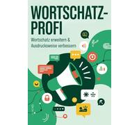 Wortschatz-Profi - Wortschatz erweitern & Ausdrucksweise verbessern: 100+ Techniken & Übungen für moderne Kommunikation im Alltag & Beruf - Mit über 300 Begriffen & Formulierungen