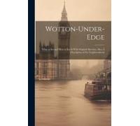 Wotton-Under-Edge: What To See And How To See It With Original Sketches, Also, A Description Of The Neighbourhood