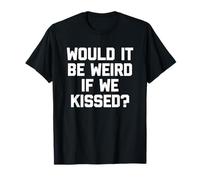 Would It Be Weird If We Kissed? - Drôle de dicton sarcastique T-Shirt