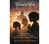 WOULD YOU MARRY ME: How Father-Daughter Relationships Shape, Love, Healing, and Women's Life Choices