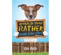 Would You Rather Book For Kids The Book of Challenging Choices Silly Situations and Downright Hilarious Questions the Whole Family Will Enjoy - Eva Byrd - Eva ByrdEva Byrd (Auteur)