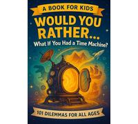 Would You Rather Book For Kids - What If You Had A Time Machine?: 101 Dilemmas For All Ages!