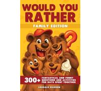 Would You Rather - Family Edition: 300+ Fantastical and Funny Questions and Activities for Days Spent Together