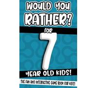 Would You Rather? For 7 Year Old Kids!: The Fun And Interactive Game Book For Kids!