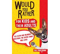Would You Rather... for Kids and Their Adults! 365 Clean and Hilarious Questions the Entire Family Will Love!