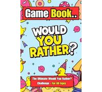 Would You Rather Game Book: The Ultimate Would You Rather Challenge: 150 Hilarious Questions and Dilemmas for Kids, Teens, Adults
