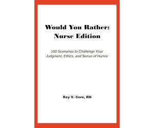 Would You Rather: Nurse Edition: 100 Scenarios to Challenge Your Judgement, Ethics, and Sense of Humor