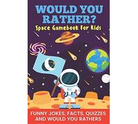 Would You Rather? Space Gamebook For Kids Funny Jokes, Facts, Quizzes, And Would You Rathers: Clean Family Fun, Perfect On Road Trips, And Plane ... And Holiday Gift Idea For Children Ages 6-12!