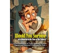 Would You Survive as a Historian in the Time of the Tudors?: A Fun Exploration of Tudor England, Famous Figures, and Historical Challenges for Kids