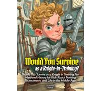 Would You Survive as a Knight-in-Training?: Would You Survive as a Knight in Training Fun Medieval History for Kids About Training, Tournaments, and Life in the Middle Ages