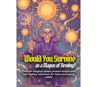 Would You Survive as a Magus of Destiny?: Discover magical powers ancient sorcery and epic fantasy adventure for teens and young adults
