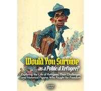 Would You Survive as a Political Refugee?: Exploring the Life of Refugees, Their Challenges, and Historical Figures Who Fought for Freedom
