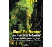 Would You Survive as a Protector of the Lost City?: A Thrilling Adventure Book for Kids About Ancient Civilizations and Legendary Guardians
