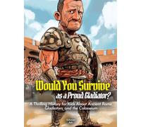 Would You Survive as a Proud Gladiator?: A Thrilling History for Kids About Ancient Rome, Gladiators, and the Colosseum
