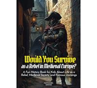 Would You Survive as a Rebel in Medieval Europe?: A Fun History Book for Kids About Life as a Rebel, Medieval Society, and Famous Uprisings