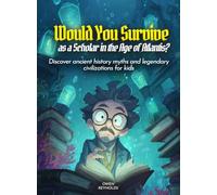 Would You Survive as a Scholar in the Age of Atlantis?: Discover ancient history myths and legendary civilizations for kids