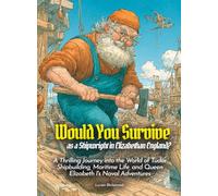 Would You Survive as a Shipwright in Elizabethan England?: A Thrilling Journey into the World of Tudor Shipbuilding, Maritime Life, and Queen Elizabeth I's Naval Adventures
