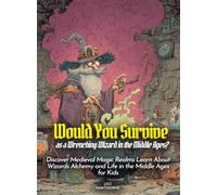 Would You Survive as a Wrenching Wizard in the Middle Ages?: Discover Medieval Magic Realms Learn About Wizards Alchemy and Life in the Middle Ages for Kids