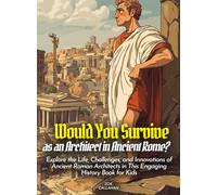 Would You Survive as an Architect in Ancient Rome?: Explore the Life, Challenges, and Innovations of Ancient Roman Architects in This Engaging History Book for Kids