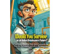 Would You Survive as an Italian Renaissance Painter?: A Fun History Book for Kids About Leonardo da Vinci, Art Techniques, and Life in Renaissance Italy