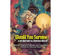 Would You Survive as the Apprentice to a Notorious Wizard?: Would You Survive as the Apprentice to a Notorious Wizard Discover Magical Challenges and Legendary Wizards for Kids and Teens