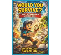 WOULD YOU SURVIVE? CRAZY SCENARIOS FOR CURIOUS KIDS: 120 Wild Challenges to Spark Imagination, Laughter & Problem-Solving Skills