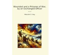 Wounded and a Prisoner of War, by an Exchanged Officer (Classic Books)