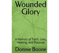 Wounded Glory: A Memoir of Faith, Loss, Healing, and Purpose