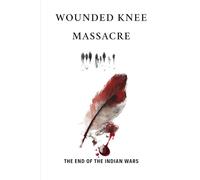 Wounded Knee Massacre: The End Of The Indian Wars