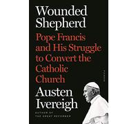 Wounded Shepherd: Pope Francis and His Struggle to Convert the Catholic Church
