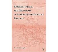 Wounds, Flesh, and Metaphor in Seventeenth-Century England Sarah Covington (Auteur)