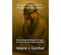 "Wounds Unseen: PTSD Through the Ages of War": (An Investigative Research Project on Post-Traumatic Stress Disorder.)