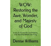 WOW: Restoring the Awe, Wonder, and Majesty of God: A Call to Surrender, Submission, and Worship Before the King